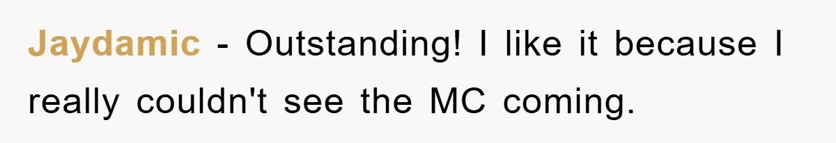 Jaydamic − Outstanding! I like it because I really couldn't see the MC coming.