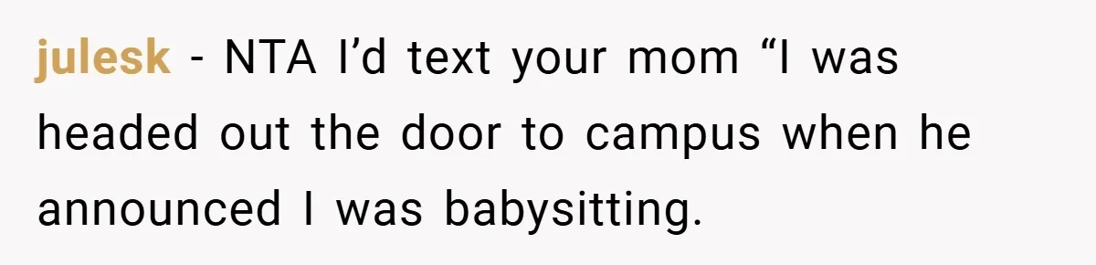 julesk − NTA I’d text your mom “I was headed out the door to campus when he announced I was babysitting.