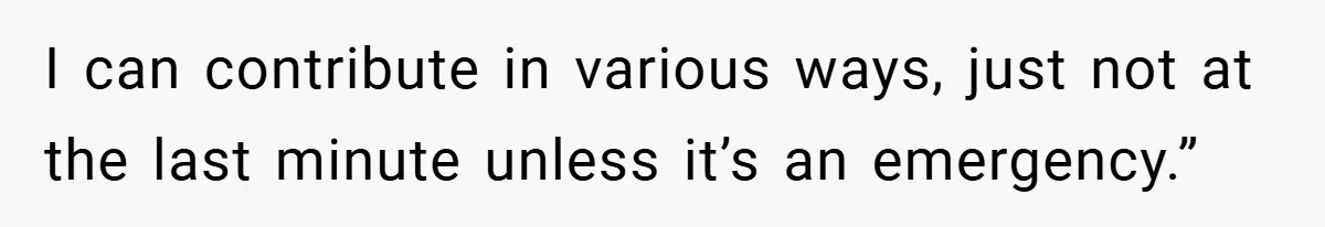 I can contribute in various ways, just not at the last minute unless it’s an emergency.”