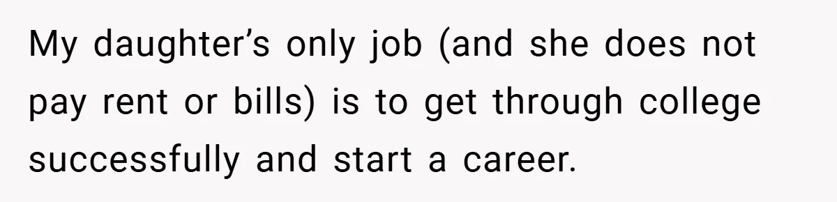 My daughter’s only job (and she does not pay rent or bills) is to get through college successfully and start a career.