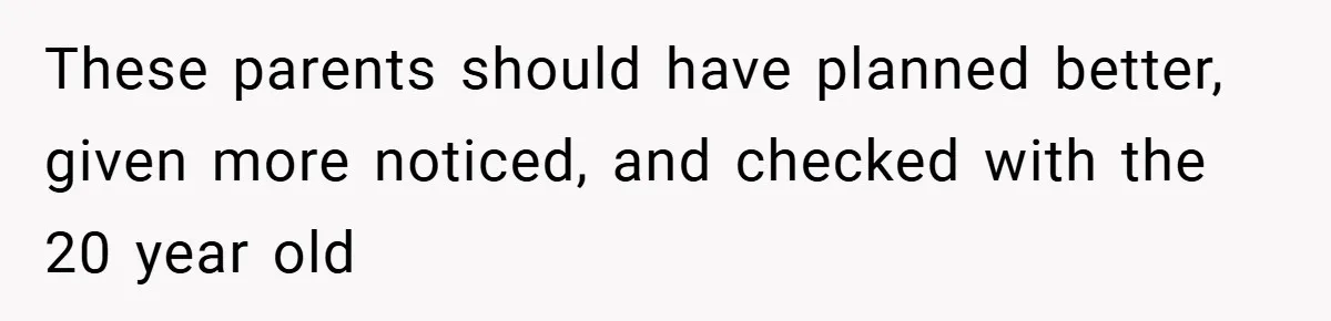 These parents should have planned better, given more noticed, and checked with the 20 year old