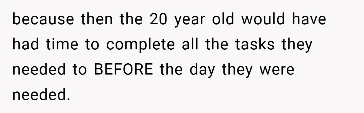 because then the 20 year old would have had time to complete all the tasks they needed to BEFORE the day they were needed.