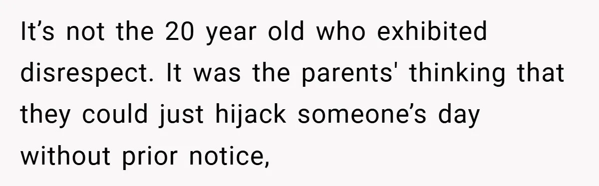 It’s not the 20 year old who exhibited disrespect. It was the parents' thinking that they could just hijack someone’s day without prior notice,