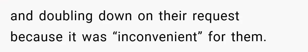 and doubling down on their request because it was “inconvenient” for them.