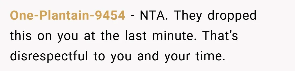 One-Plantain-9454 − NTA. They dropped this on you at the last minute. That’s disrespectful to you and your time.