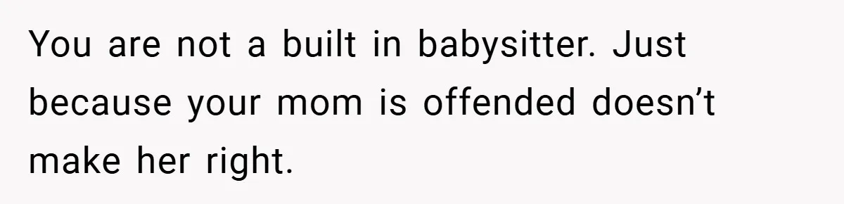 You are not a built in babysitter. Just because your mom is offended doesn’t make her right.