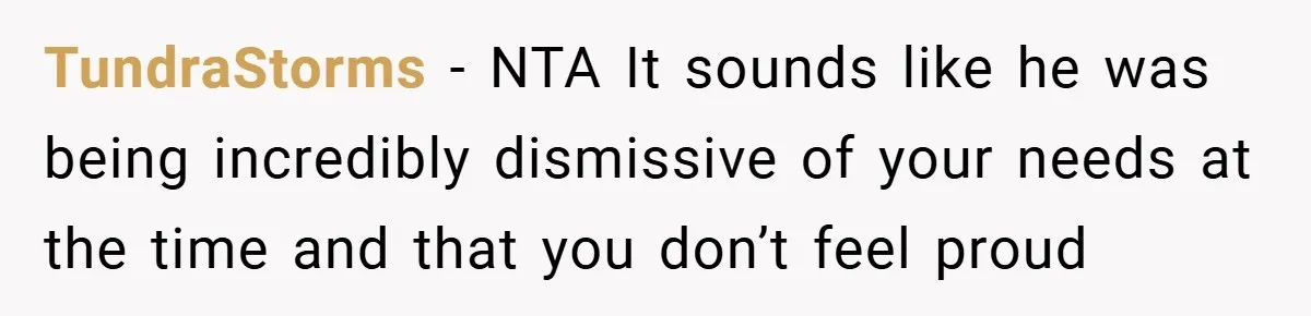 TundraStorms − NTA It sounds like he was being incredibly dismissive of your needs at the time and that you don’t feel proud