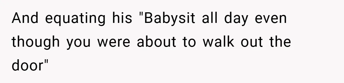 And equating his "Babysit all day even though you were about to walk out the door"