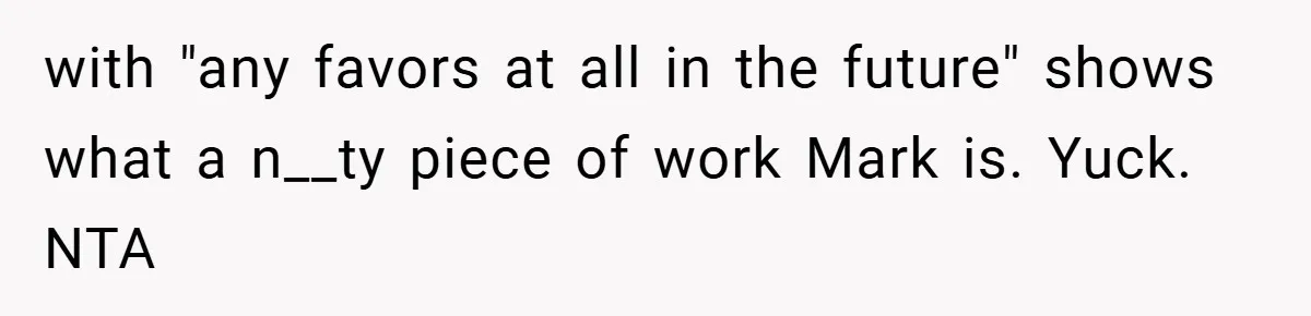 with "any favors at all in the future" shows what a n__ty piece of work Mark is. Yuck. NTA