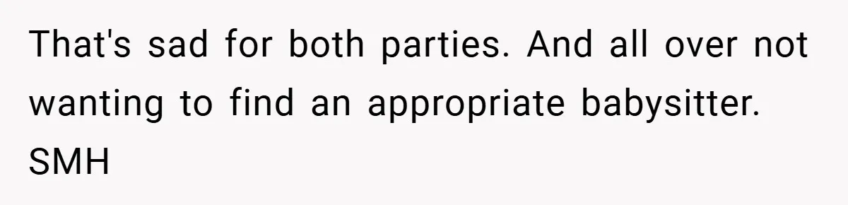 That's sad for both parties. And all over not wanting to find an appropriate babysitter. SMH