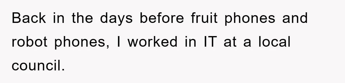 Back in the days before fruit phones and robot phones, I worked in IT at a local council.