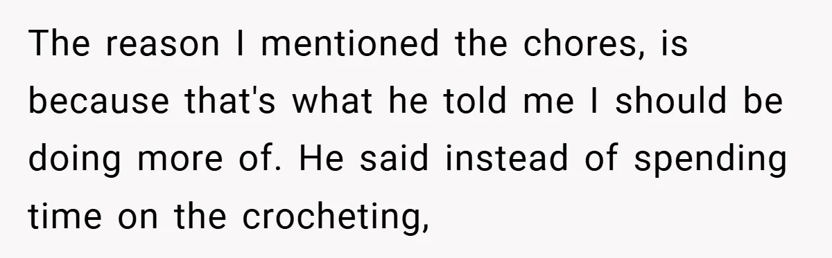 The reason I mentioned the chores, is because that's what he told me I should be doing more of. He said instead of spending time on the crocheting,