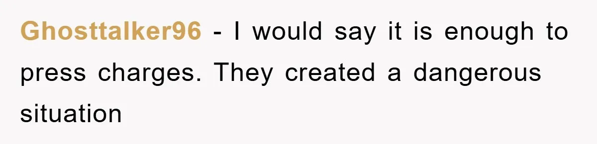 Ghosttalker96 − I would say it is enough to press charges. They created a dangerous situation