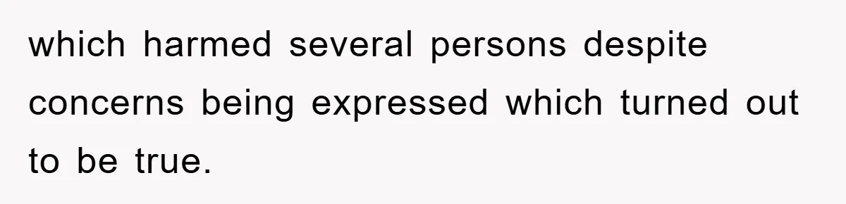 which harmed several persons despite concerns being expressed which turned out to be true.