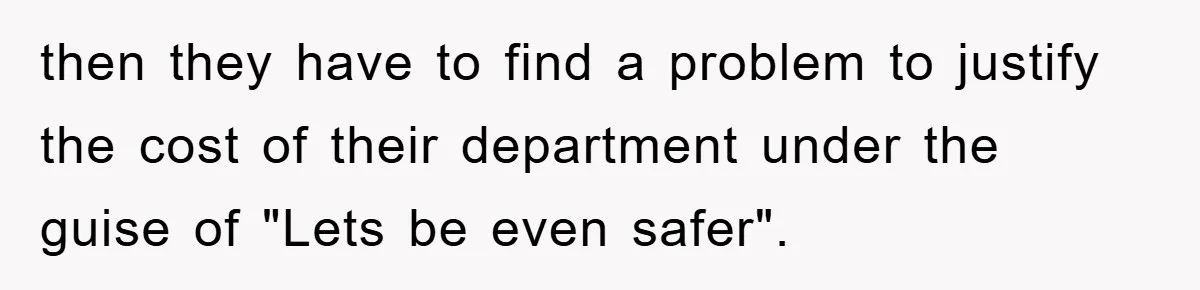 then they have to find a problem to justify the cost of their department under the guise of "Lets be even safer".
