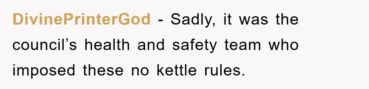 DivinePrinterGod − Sadly, it was the council’s health and safety team who imposed these no kettle rules.