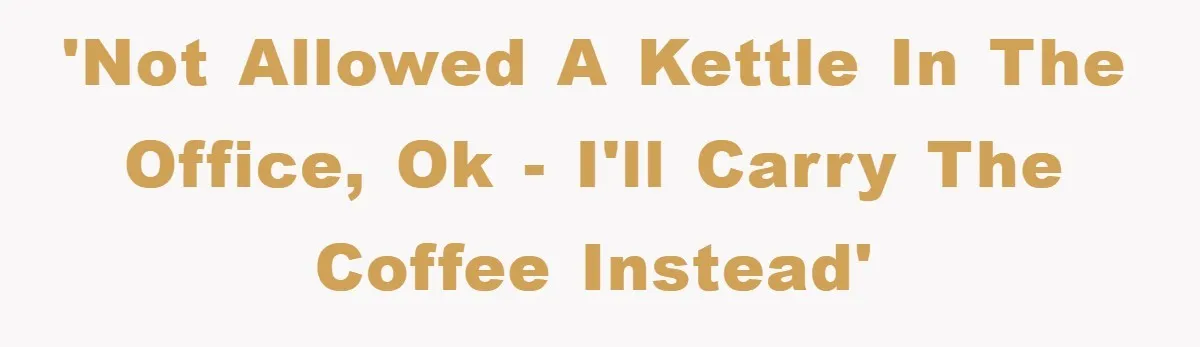 'Not allowed a kettle in the office, OK - I'll carry the coffee instead'