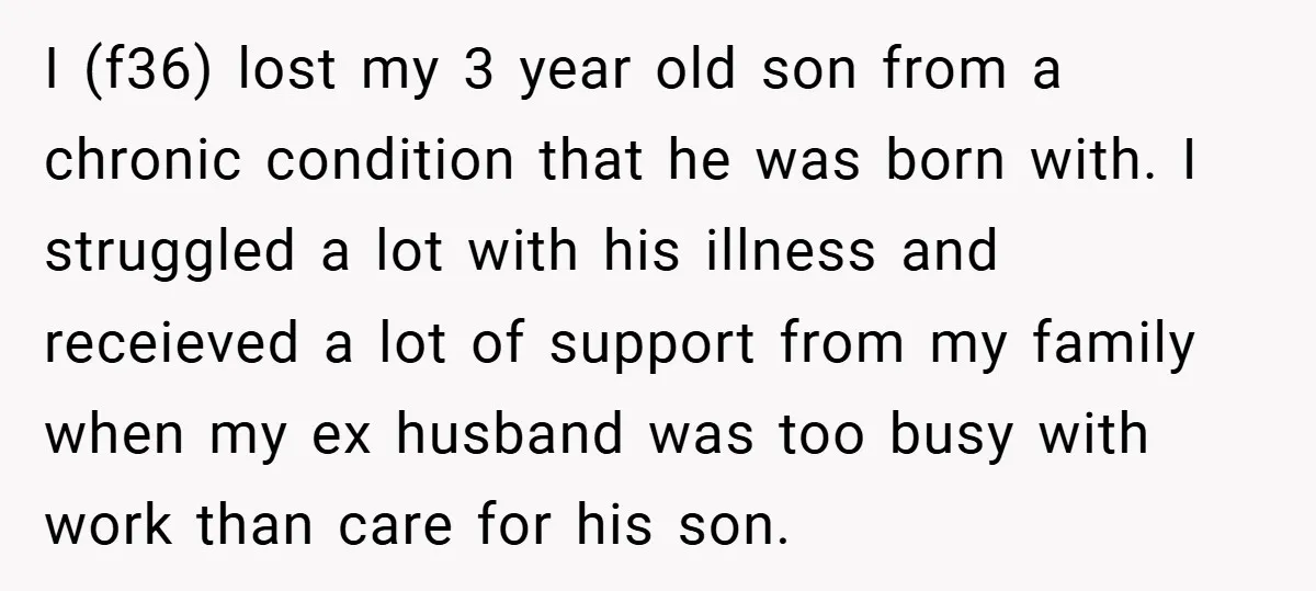 I (f36) lost my 3 year old son from a chronic condition that he was born with. I struggled a lot with his illness and receieved a lot of support...