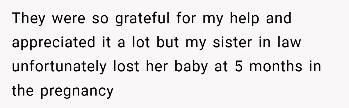 They were so grateful for my help and appreciated it a lot but my sister in law unfortunately lost her baby at 5 months in the pregnancy