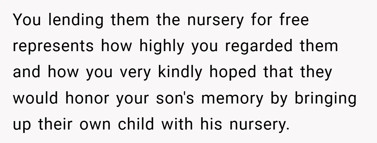You lending them the nursery for free represents how highly you regarded them and how you very kindly hoped that they would honor your son's memory by bringing up their...