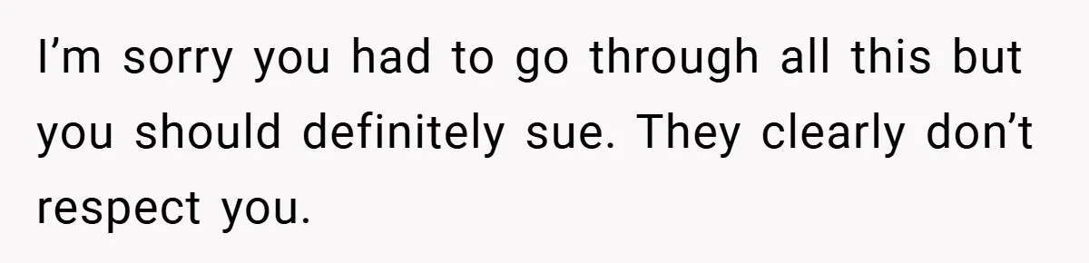 I’m sorry you had to go through all this but you should definitely sue. They clearly don’t respect you.