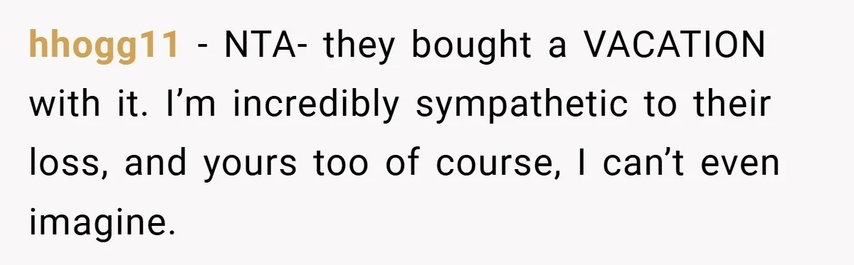 hhogg11 − NTA- they bought a VACATION with it. I’m incredibly sympathetic to their loss, and yours too of course, I can’t even imagine.