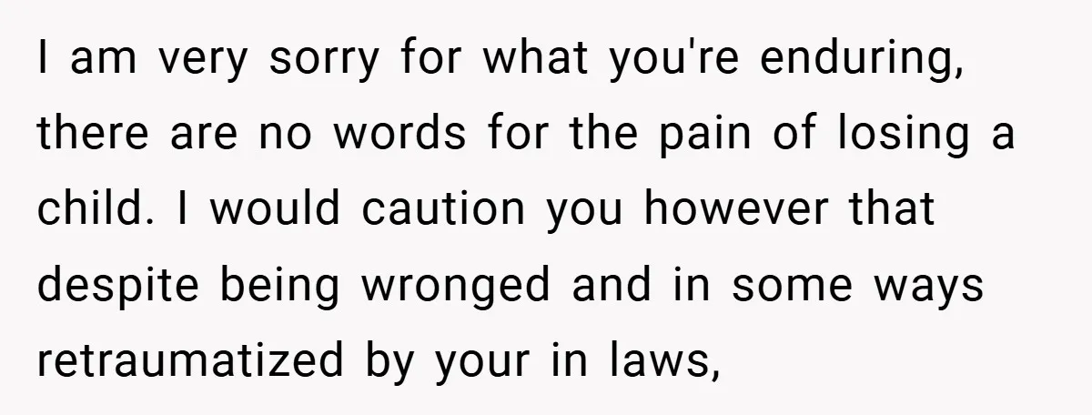 I am very sorry for what you're enduring, there are no words for the pain of losing a child. I would caution you however that despite being wronged and in...