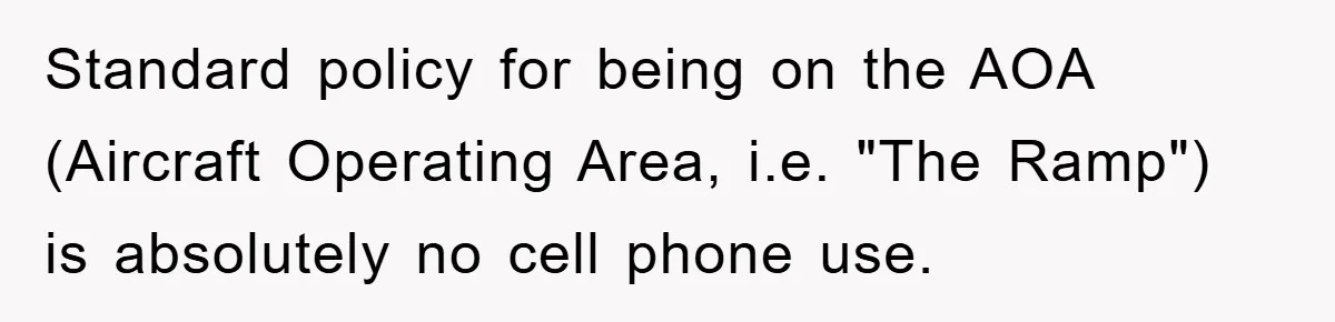 Standard policy for being on the AOA (Aircraft Operating Area, i.e. "The Ramp") is absolutely no cell phone use.