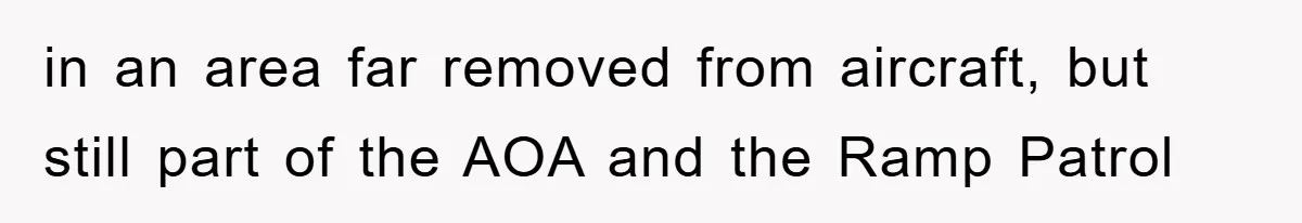 in an area far removed from aircraft, but still part of the AOA and the Ramp Patrol