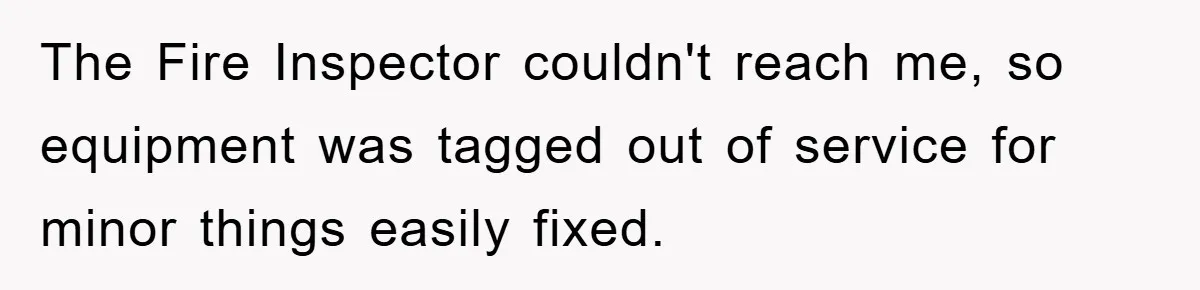 The Fire Inspector couldn't reach me, so equipment was tagged out of service for minor things easily fixed.