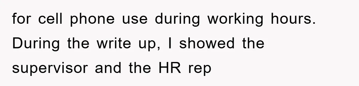for cell phone use during working hours. During the write up, I showed the supervisor and the HR rep