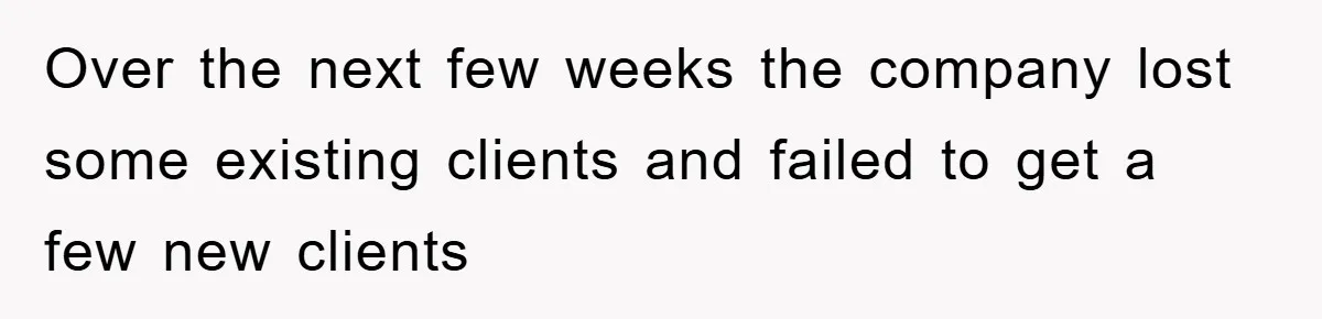 Over the next few weeks the company lost some existing clients and failed to get a few new clients