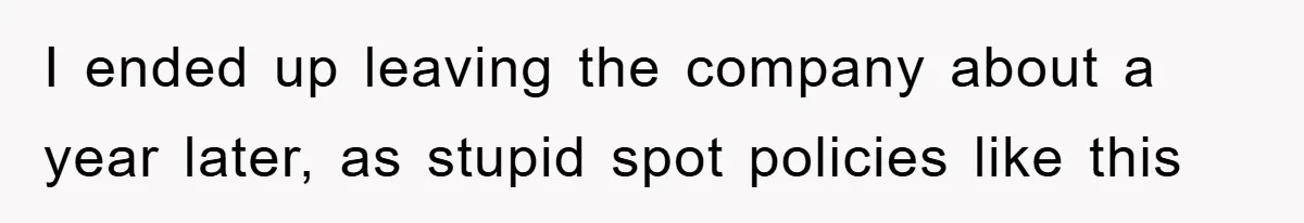 I ended up leaving the company about a year later, as stupid spot policies like this