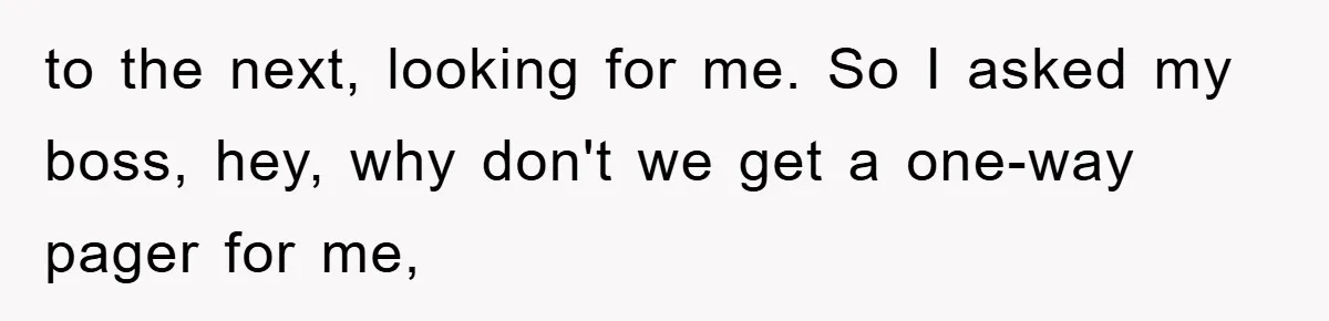 to the next, looking for me. So I asked my boss, hey, why don't we get a one-way pager for me,