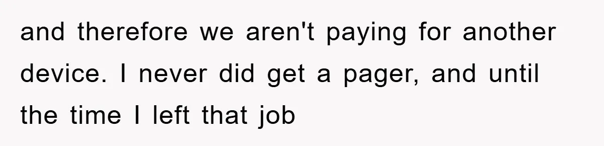 and therefore we aren't paying for another device. I never did get a pager, and until the time I left that job