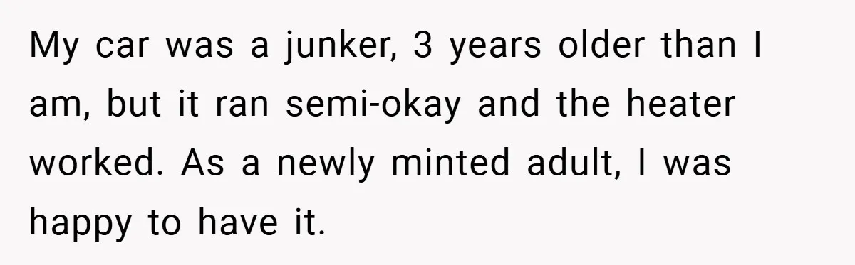 Apartment Complex Charges For Parking Space, Renter Fights Back With Brilliant Loophole My car was a junker, 3 years older than I am, but it ran semi-okay and the heater worked. As a newly minted adult, I was happy to have it.