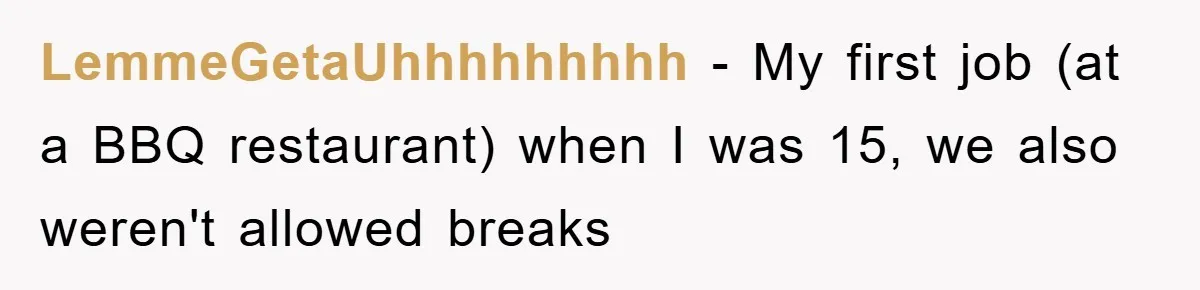 LemmeGetaUhhhhhhhhh − My first job (at a BBQ restaurant) when I was 15, we also weren't allowed breaks