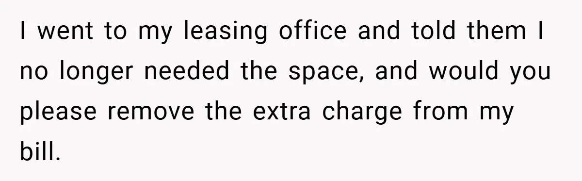 Apartment Complex Charges For Parking Space, Renter Fights Back With Brilliant Loophole I went to my leasing office and told them I no longer needed the space, and would you please remove the extra charge from my bill.