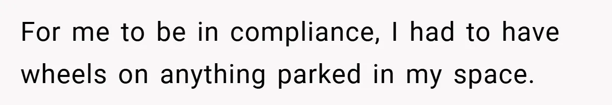 Apartment Complex Charges For Parking Space, Renter Fights Back With Brilliant Loophole For me to be in compliance, I had to have wheels on anything parked in my space.