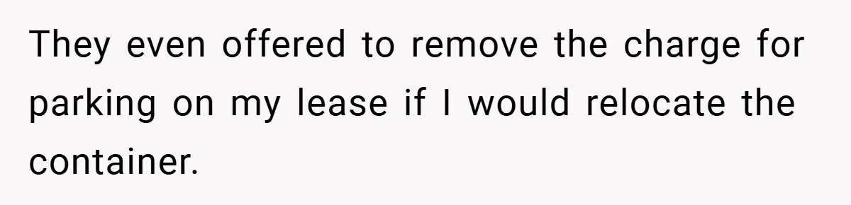 Apartment Complex Charges For Parking Space, Renter Fights Back With Brilliant Loophole They even offered to remove the charge for parking on my lease if I would relocate the container.