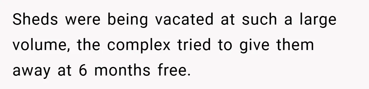 Apartment Complex Charges For Parking Space, Renter Fights Back With Brilliant Loophole Sheds were being vacated at such a large volume, the complex tried to give them away at 6 months free.