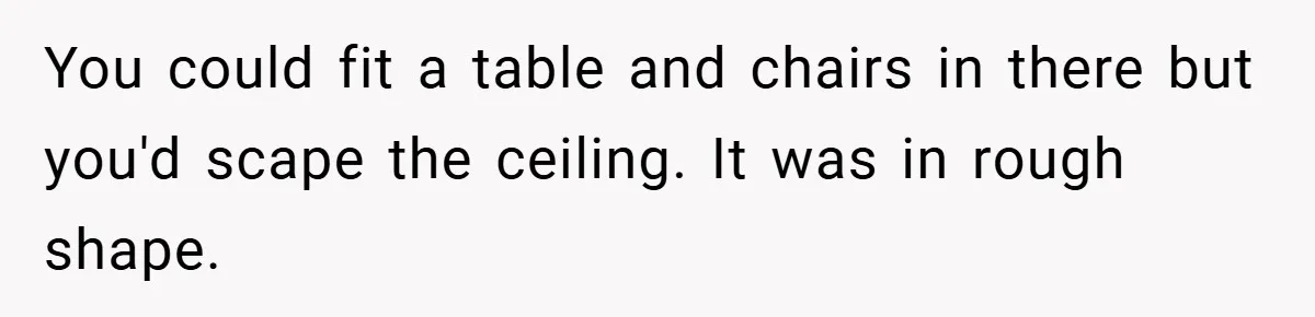 Apartment Complex Charges For Parking Space, Renter Fights Back With Brilliant Loophole You could fit a table and chairs in there but you'd scape the ceiling. It was in rough shape.