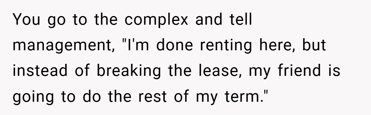 Apartment Complex Charges For Parking Space, Renter Fights Back With Brilliant Loophole You go to the complex and tell management, "I'm done renting here, but instead of breaking the lease, my friend is going to do the rest of my term."