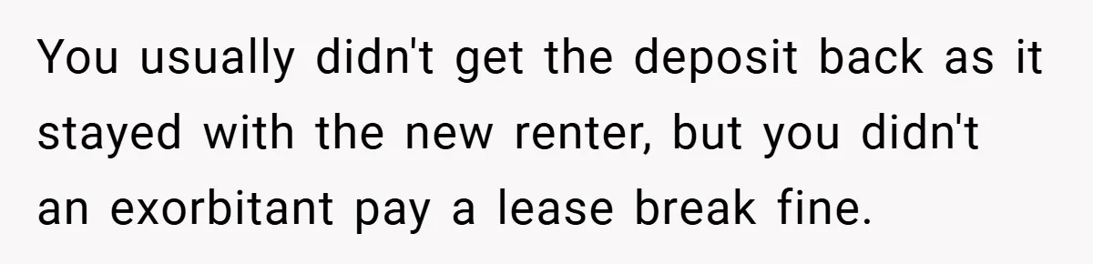 Apartment Complex Charges For Parking Space, Renter Fights Back With Brilliant Loophole You usually didn't get the deposit back as it stayed with the new renter, but you didn't an exorbitant pay a lease break fine.