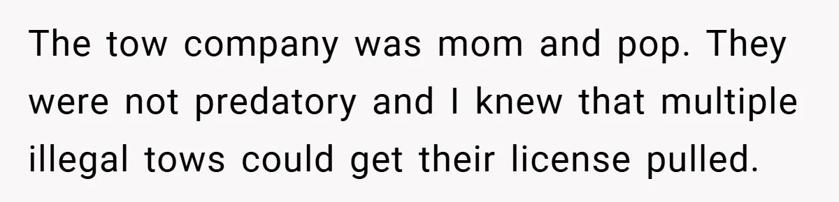 Apartment Complex Charges For Parking Space, Renter Fights Back With Brilliant Loophole The tow company was mom and pop. They were not predatory and I knew that multiple illegal tows could get their license pulled.