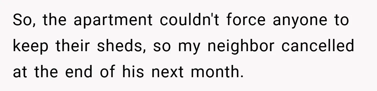 Apartment Complex Charges For Parking Space, Renter Fights Back With Brilliant Loophole So, the apartment couldn't force anyone to keep their sheds, so my neighbor cancelled at the end of his next month.