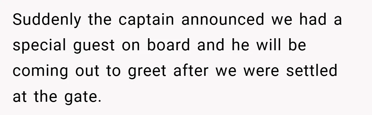 Suddenly the captain announced we had a special guest on board and he will be coming out to greet after we were settled at the gate.
