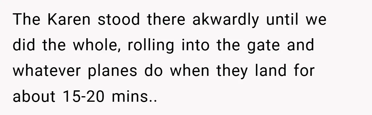 The Karen stood there akwardly until we did the whole, rolling into the gate and whatever planes do when they land for about 15-20 mins..
