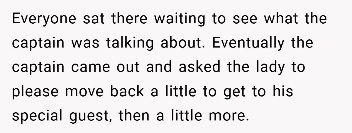 Everyone sat there waiting to see what the captain was talking about. Eventually the captain came out and asked the lady to please move back a little to get to...
