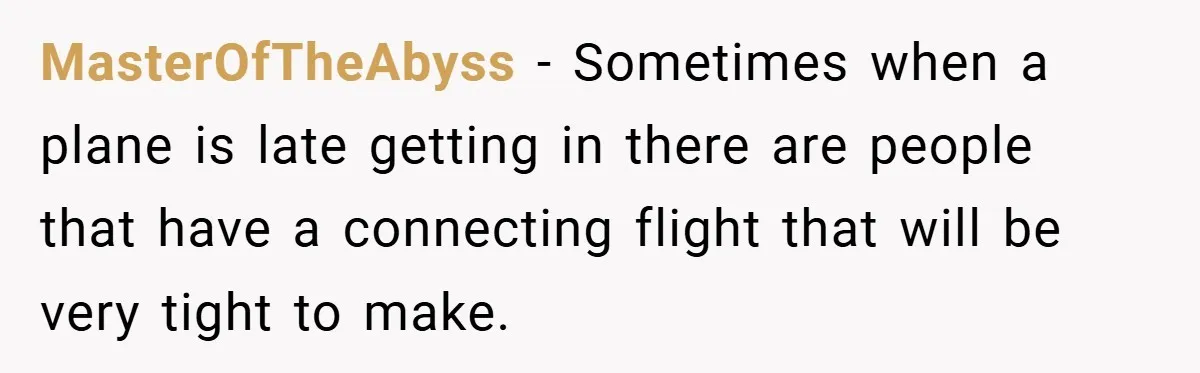 MasterOfTheAbyss − Sometimes when a plane is late getting in there are people that have a connecting flight that will be very tight to make.